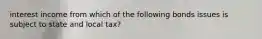 interest income from which of the following bonds issues is subject to state and local tax?