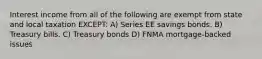 Interest income from all of the following are exempt from state and local taxation EXCEPT: A) Series EE savings bonds. B) Treasury bills. C) Treasury bonds D) FNMA mortgage-backed issues