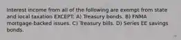 Interest income from all of the following are exempt from state and local taxation EXCEPT: A) Treasury bonds. B) FNMA mortgage-backed issues. C) Treasury bills. D) Series EE savings bonds.