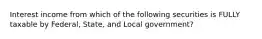 Interest income from which of the following securities is FULLY taxable by Federal, State, and Local government?