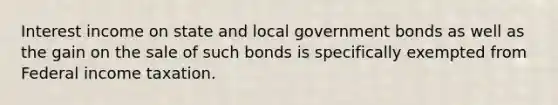 Interest income on state and local government bonds as well as the gain on the sale of such bonds is specifically exempted from Federal income taxation.