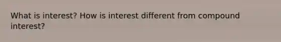 What is interest? How is interest different from <a href='https://www.questionai.com/knowledge/k07TQ6sK1u-compound-interest' class='anchor-knowledge'>compound interest</a>?