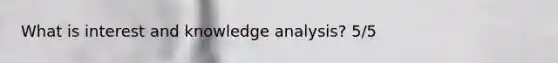 What is interest and knowledge analysis? 5/5