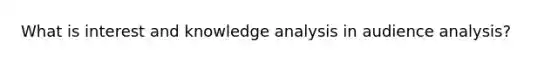 What is interest and knowledge analysis in audience analysis?