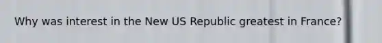 Why was interest in the New US Republic greatest in France?