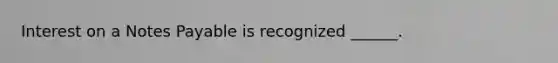 Interest on a Notes Payable is recognized ______.