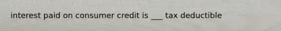 interest paid on consumer credit is ___ tax deductible