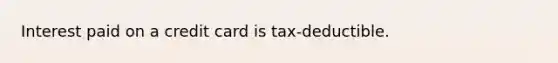 Interest paid on a credit card is tax-deductible.