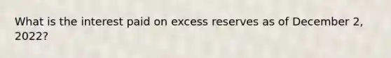 What is the interest paid on excess reserves as of December 2, 2022?