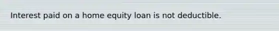 Interest paid on a home equity loan is not deductible.