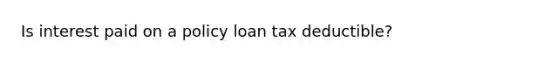 Is interest paid on a policy loan tax deductible?