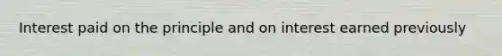 Interest paid on the principle and on interest earned previously