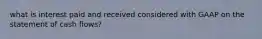 what is interest paid and received considered with GAAP on the statement of cash flows?