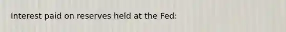 Interest paid on reserves held at the Fed: