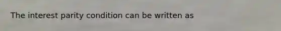 The interest parity condition can be written as