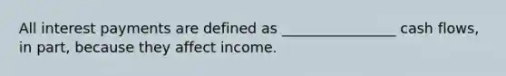 All interest payments are defined as ________________ cash flows, in part, because they affect income.