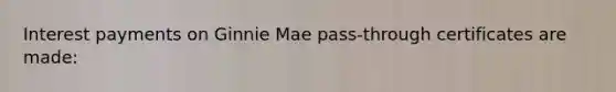 Interest payments on Ginnie Mae pass-through certificates are made: