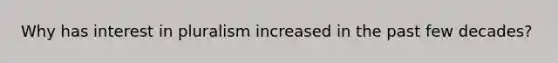Why has interest in pluralism increased in the past few decades?
