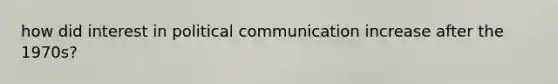 how did interest in political communication increase after the 1970s?