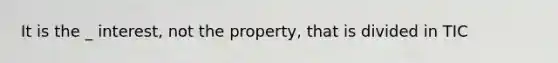 It is the _ interest, not the property, that is divided in TIC