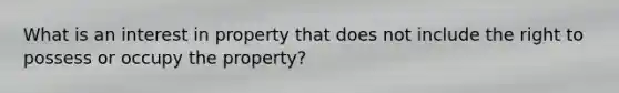 What is an interest in property that does not include the right to possess or occupy the property?