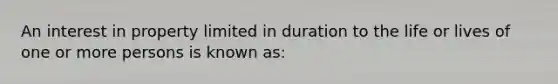 An interest in property limited in duration to the life or lives of one or more persons is known as: