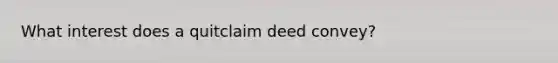 What interest does a quitclaim deed convey?