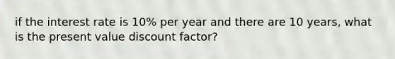 if the interest rate is 10% per year and there are 10 years, what is the present value discount factor?