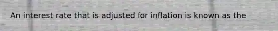 An interest rate that is adjusted for inflation is known as the