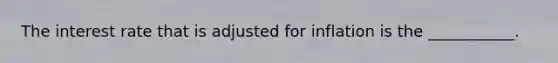 The interest rate that is adjusted for inflation is the ___________.
