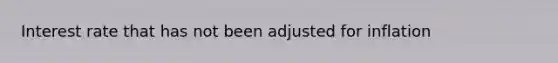 Interest rate that has not been adjusted for inflation