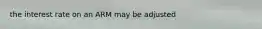 the interest rate on an ARM may be adjusted