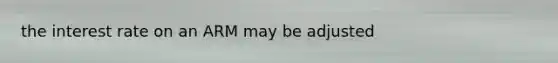 the interest rate on an ARM may be adjusted