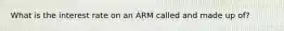 What is the interest rate on an ARM called and made up of?