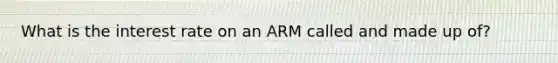 What is the interest rate on an ARM called and made up of?