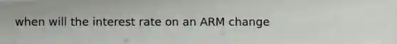 when will the interest rate on an ARM change