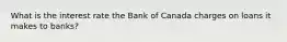 What is the interest rate the Bank of Canada charges on loans it makes to banks?