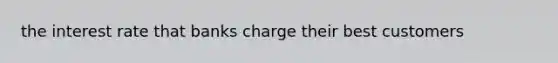 the interest rate that banks charge their best customers