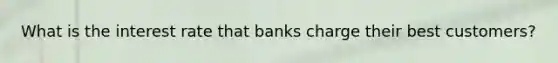 What is the interest rate that banks charge their best customers?