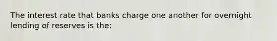 The interest rate that banks charge one another for overnight lending of reserves is the: