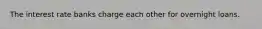 The interest rate banks charge each other for overnight loans.