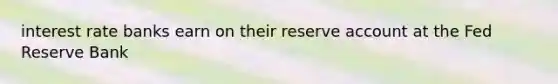 interest rate banks earn on their reserve account at the Fed Reserve Bank