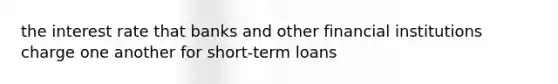 the interest rate that banks and other financial institutions charge one another for short-term loans