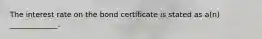 The interest rate on the bond certificate is stated as​ a(n) _____________.