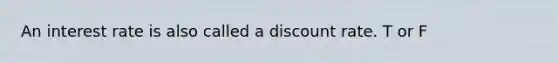 An interest rate is also called a discount rate. T or F