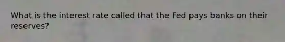 What is the interest rate called that the Fed pays banks on their reserves?