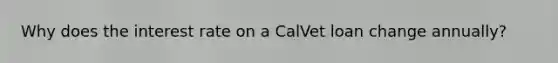 Why does the interest rate on a CalVet loan change annually?