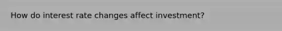 How do interest rate changes affect investment?