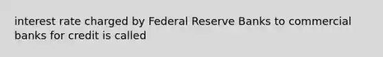 interest rate charged by Federal Reserve Banks to commercial banks for credit is called