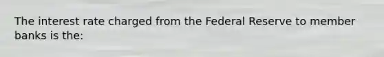 The interest rate charged from the Federal Reserve to member banks is the: